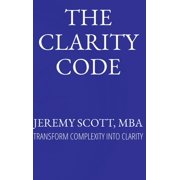 The Clarity Code Transform Complexity Into Clarity, Hardcover
