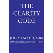 The Clarity Code Transform Complexity Into Clarity, Paperback