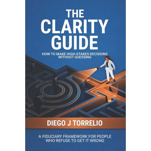 The Clarity Guide: How to Make High-Stakes Decisions Without Guessing, (Paperback)