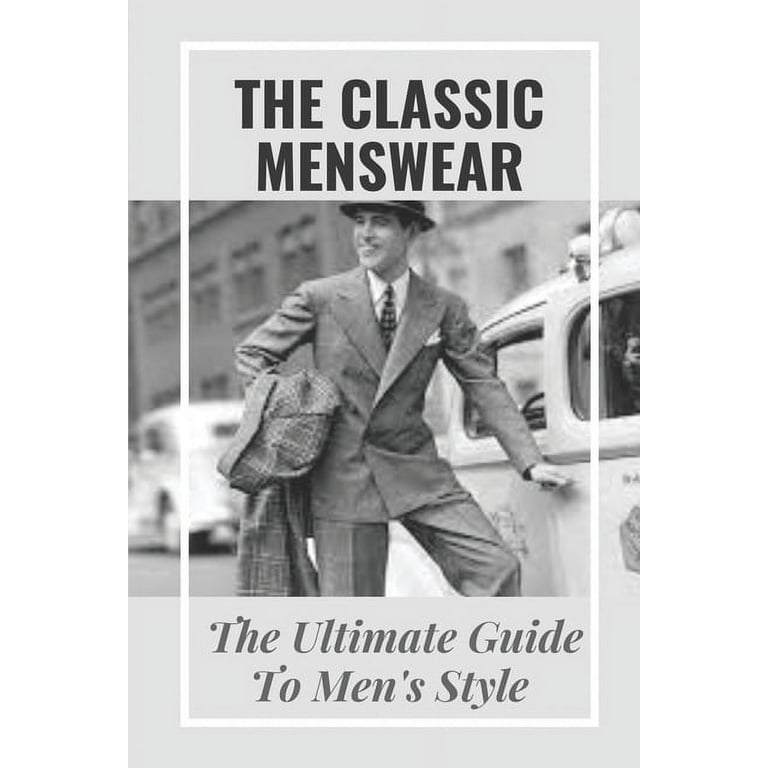 The Classic Menswear: The Ultimate Guide To Men's Style: Men'S Clothing  Style Guide (Paperback)