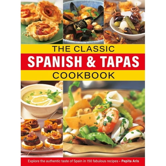 The Classic Spanish & Tapas Cookbook: Explore the Authentic Taste of Spain in 150 Classic Recipes, (Hardcover)