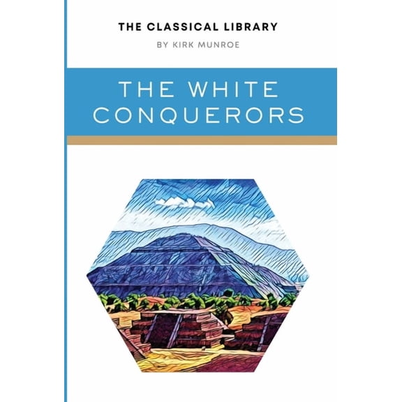 The Classical Library The White Conquerors: A Tale of Toltec and Aztec, (Hardcover)