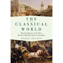 The Classical World : The Foundations of the West and the Enduring Legacy of Antiquity (Paperback)