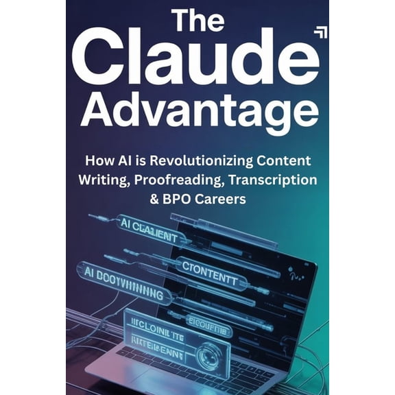 The Claude Advantage: How AI is Revolutionizing Content Writing, Proofreading, Transcription & BPO Careers, (Paperback)