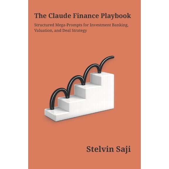The Prompt Engineer's Bible The Claude Finance Playbook: Structured Prompts for Investment Banking, Valuation & Deal Strategy, Book 3, (Paperback)
