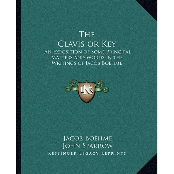 The Clavis or Key: An Exposition of Some Principal Matters and Words in the Writings of Jacob Boehme (Paperback) by Jacob Boehme, John Sparrow