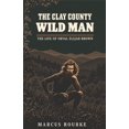 Elijah Rourke The Clay County Wild Man: The Life of Orval Elijah Brown, (Paperback ...