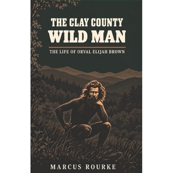 Elijah Rourke The Clay County Wild Man: The Life of Orval Elijah Brown, (Paperback ...