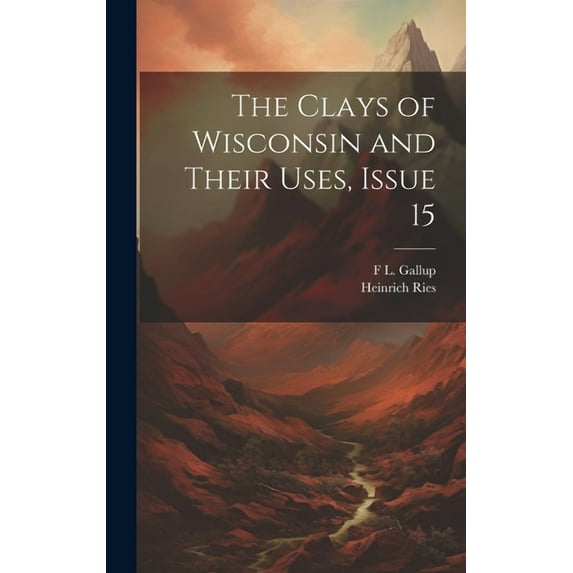 The Clays of Wisconsin and Their Uses, Issue 15 (Hardcover)