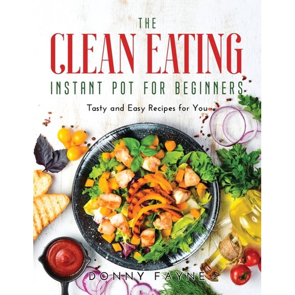 The Clean Eating Instant Pot for Beginners : Tasty and Easy Recipes for You (Paperback)