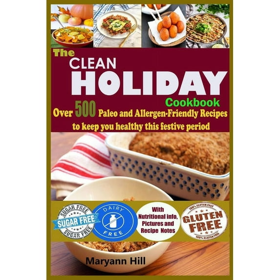 The Clean Holiday Cookbook: Over 500 Paleo and Allergen-Friendly Recipes to Keep you healthy this Festive Period