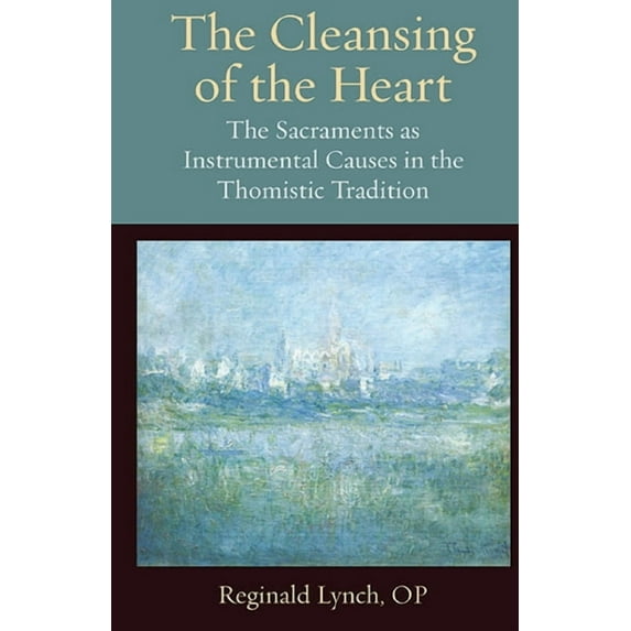 The Cleansing of the Heart The Sacraments as Instrumental Causes in the Thomistic Tradition, (Paperback)
