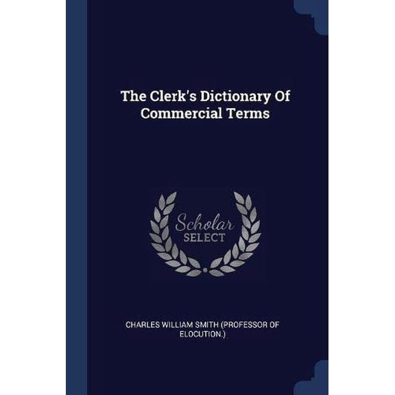 The Clerks Dictionary Of Commercial Terms Paperback 1377265137 9781377265131 Charles William Smith professor of eloc