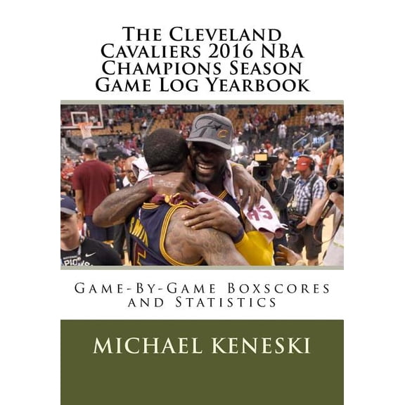 The Cleveland Cavaliers 2016 NBA Champions Season Game Log Yearbook : Game-By-Game Boxscores and Statistics (Paperback)
