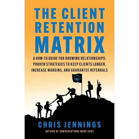 The Client Retention Matrix: A How-To Guide for Growing Relationships: Proven Strategies to Keep Clients Longer, Increas, (Paperback)