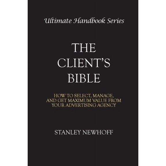 Ultimate Handbook The Client's Bible: How to get select, manage, and get maximum value from your advertising agency, Book 1, (Paperback)