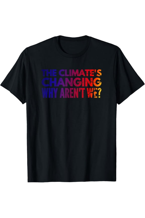 The Climate's Changing Why Aren't We? Climate Change Phrase T-Shirt
