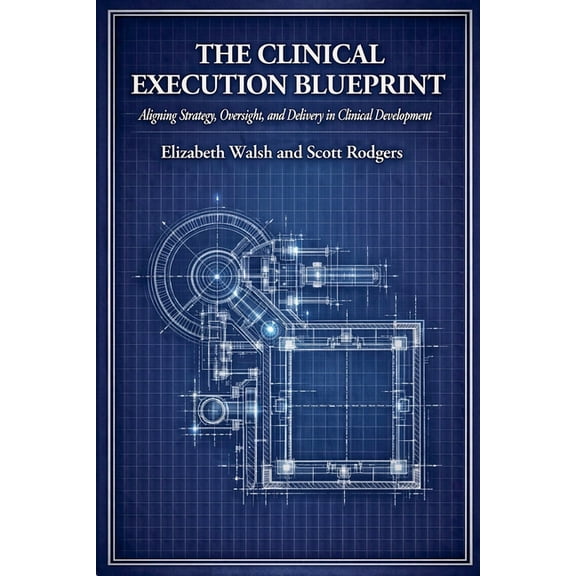 The Clinical Execution Blueprint: Aligning Strategy, Oversight, and Delivery in Clinical Development, (Paperback)