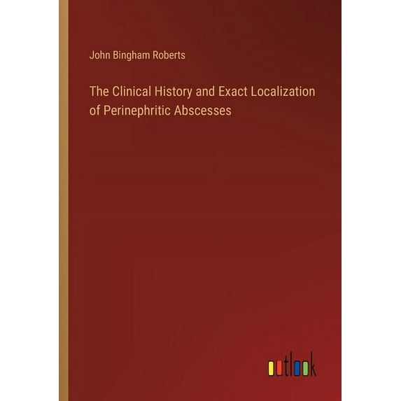 The Clinical History and Exact Localization of Perinephritic Abscesses, (Paperback)