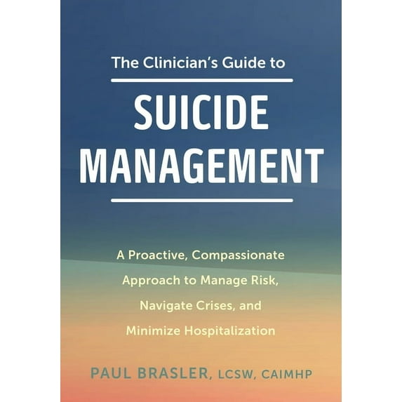The Clinician's Guide to Suicide Management: A Proactive, Compassionate Approach to Manage Risk, Navigate Crises, and Mi, (Paperback)