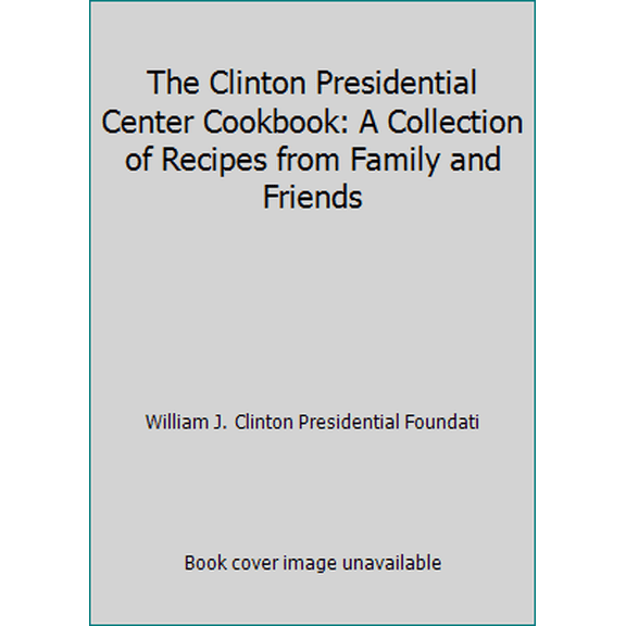 Pre-Owned The Clinton Presidential Center Cookbook: A Collection of Recipes from Family and Friends (Paperback) 0974301604 9780974301600