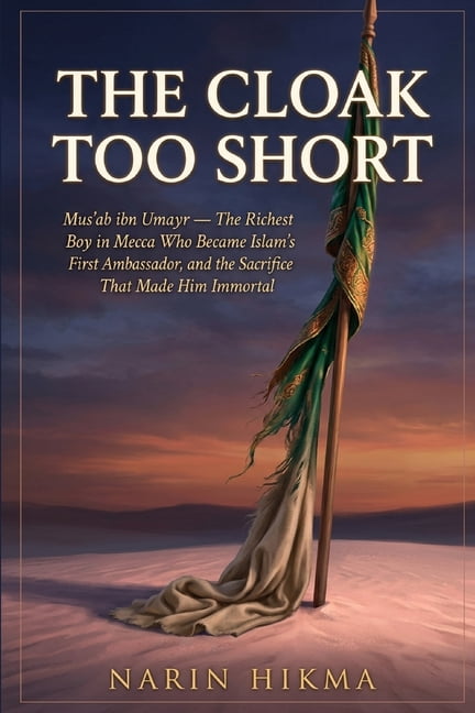The Cloak Too Short: Mus'ab ibn Umayr, the Richest Boy in Mecca Who Became Islam's First Ambassador - and the Sacrifice , (Paperback)