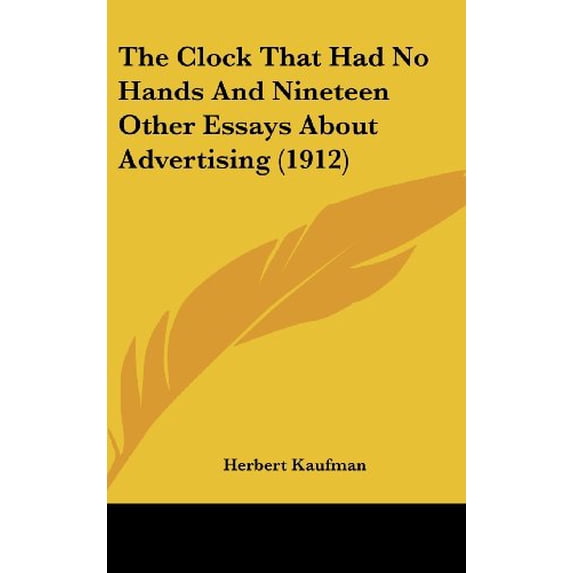 The Clock That Had No Hands And Nineteen Other Essays About Advertising 1912 Hardcover 1436602467 9781436602464 Herbert Kaufman