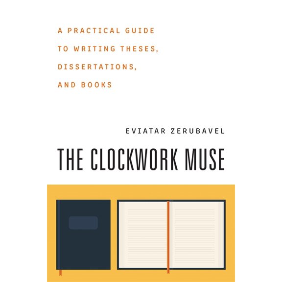 The Clockwork Muse: A Practical Guide to Writing Theses, Dissertations, and Books, (Paperback)