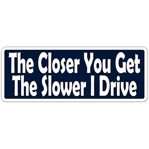 The Closer You Get The Slower Funny Message Vinyl Bumper Sticker Decal 3"X 8"