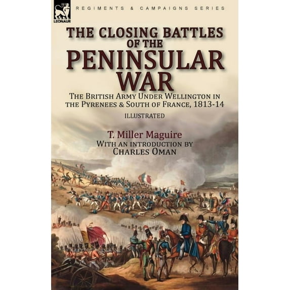 The Closing Battles of the Peninsular War: the British Army Under Wellington in the Pyrenees & South of France, 1813-14, (Paperback)