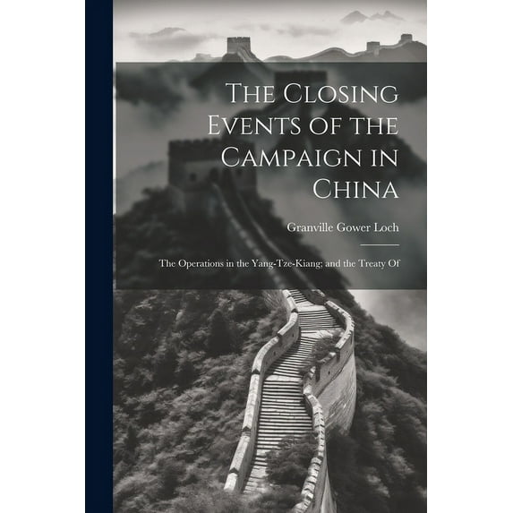 The Closing Events of the Campaign in China : The Operations in the Yang-Tze-Kiang; and the Treaty Of (Paperback)