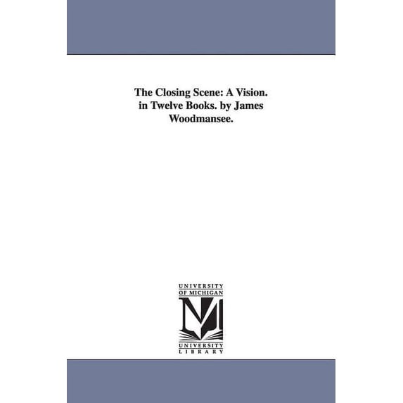 The Closing Scene: A Vision. in Twelve Books. by James Woodmansee., (Paperback)