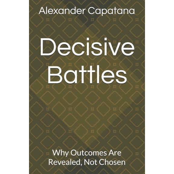 The Closing of Choise Decisive Battles: Why Outcomes Are Revealed, Not Chosen, Book 4, (Paperback)
