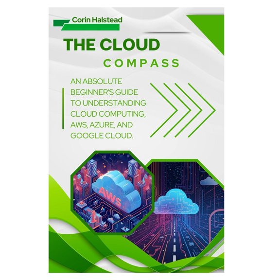 The Cloud Compass: An Absolute Beginner's Guide to Understanding Cloud Computing, AWS, Azure, and Google Cloud, (Paperback)