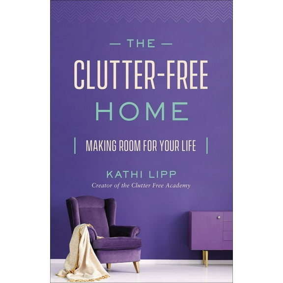 Kathi Lipp: The Clutter-Free Home: Making Room for Your Life (Paperback)