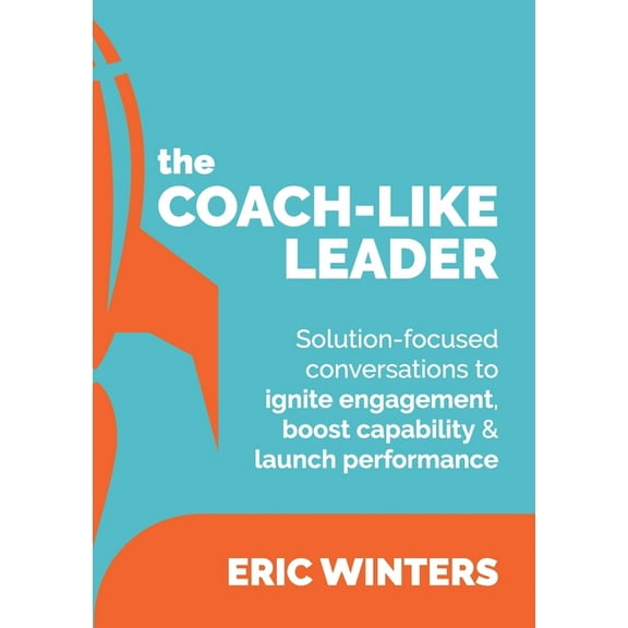 The Coach-like Leader: Solution-focused conversations to ignite engagement, boost capability & launch performance, (Paperback)