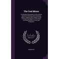thumbnail image 1 of The Coal Mines : Containing a Description of the Various Systems of Working and Ventilating Mines, Together With a Sketch of the Principal Coal Regions of the Globe, Including Statistics of the Coal Production (Hardcover), 1 of 1