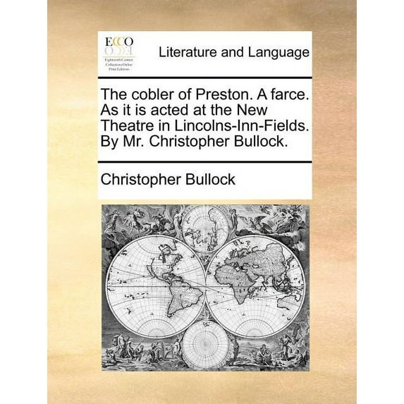 The Cobler of Preston. a Farce. as It Is Acted at the New Theatre in Lincolns-Inn-Fields. by Mr. Christopher Bullock. (Paperback)