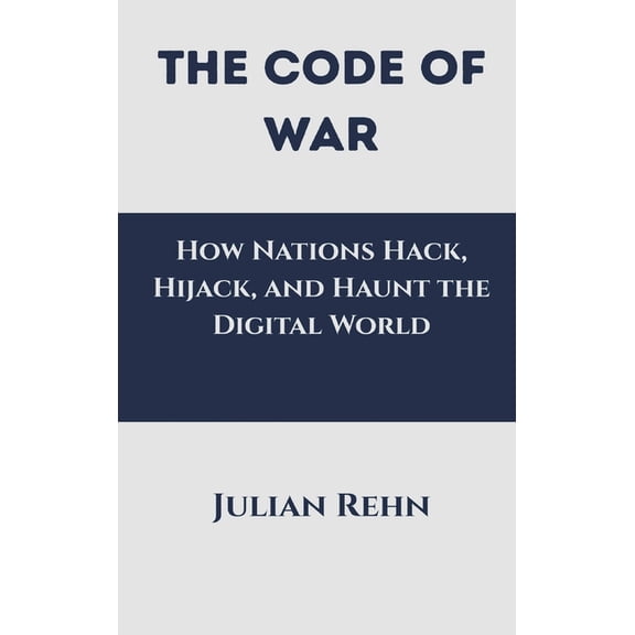 The Code of War: How Nations Hack, Hijack, and Haunt the Digital World, (Hardcover)