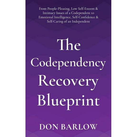 The Codependency Recovery Blueprint: From People-Pleasing, Low Self-Esteem & Intimacy Issues of a Codependent to Emo, (Hardcover)