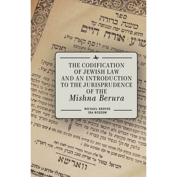 The Codification of Jewish Law and an Introduction to the Jurisprudence of the Mishna Berura, (Hardcover)