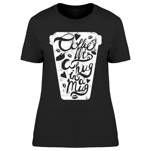 The Coffee Is A Hug In A Mug T-Shirt Women -Image by Shutterstock Women T-Shirt, Female XX-Large