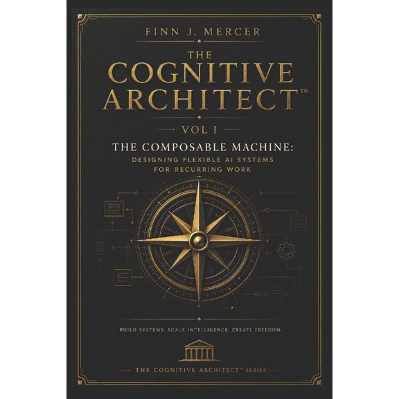 The Cognitve Architect The Cognitive Architect: Vol I - The Composable Machine: Designing Flexible AI Systems for Recurring Work, Book 8, (Paperback)