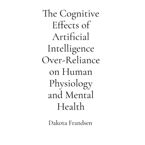The Cognitive Effects of Artificial Intelligence Over-Reliance on Human Physiology and Mental Health: A Critical Analysi, (Paperback)