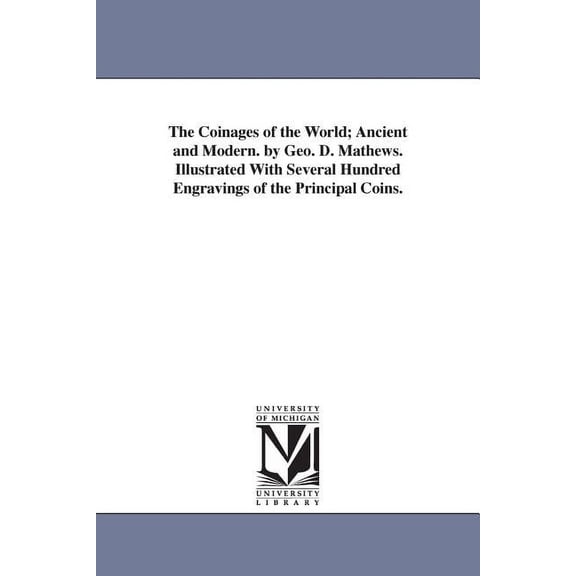 The Coinages of the World; Ancient and Modern. by Geo. D. Mathews. Illustrated With Several Hundred Engravings of the Pr, (Paperback)