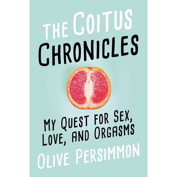 The Coitus Chronicles : My Quest for Sex, Love, and Orgasms (Hardcover)