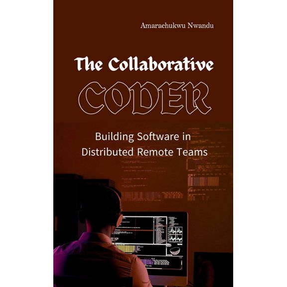 The Collaborative Coder: Building Software in Distributed Remote Teams, (Hardcover)