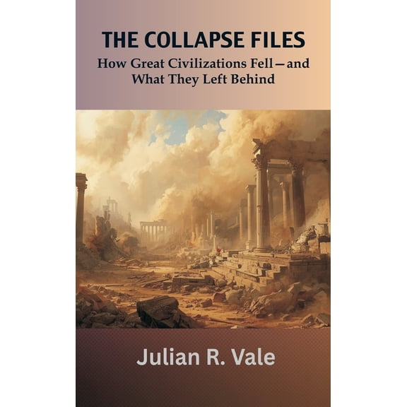 The Collapse Files: How Great Civilizations Fell-and What They Left Behind, (Hardcover)