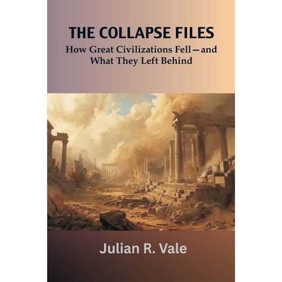The Collapse Files: How Great Civilizations Fell-and What They Left Behind, (Paperback)