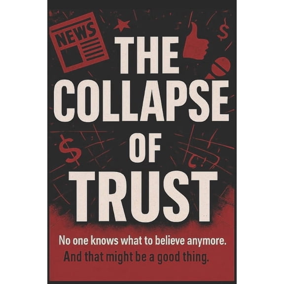 The Collapse of Trust: No one knows what to believe anymore. And that might be a good thing, (Paperback)